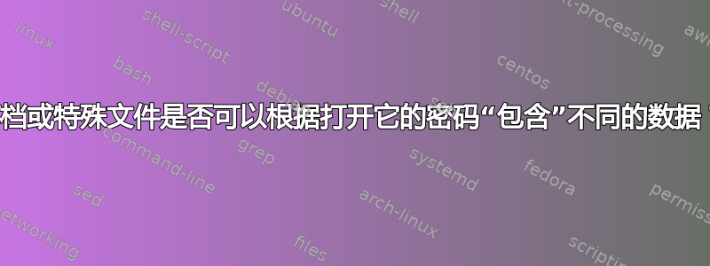 存档或特殊文件是否可以根据打开它的密码“包含”不同的数据？