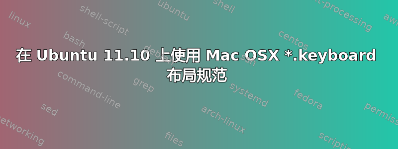 在 Ubuntu 11.10 上使用 Mac OSX *.keyboard 布局规范