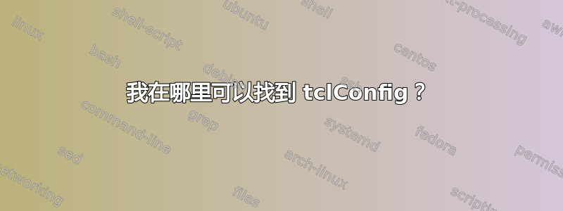 我在哪里可以找到 tclConfig？