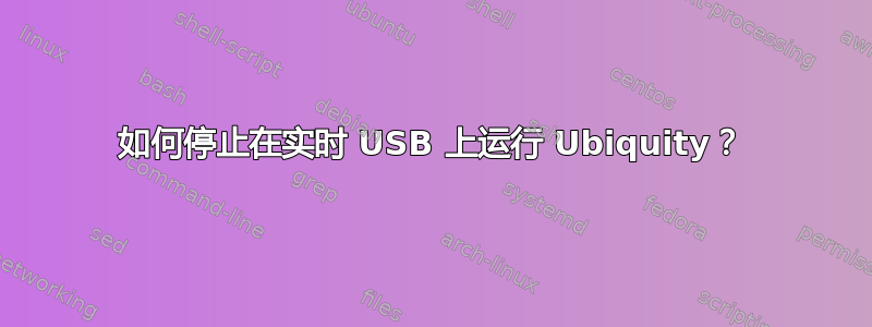 如何停止在实时 USB 上运行 Ubiquity？