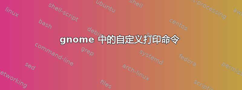 gnome 中的自定义打印命令