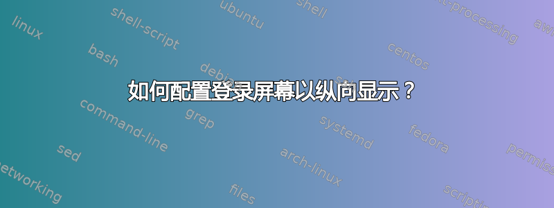 如何配置登录屏幕以纵向显示？