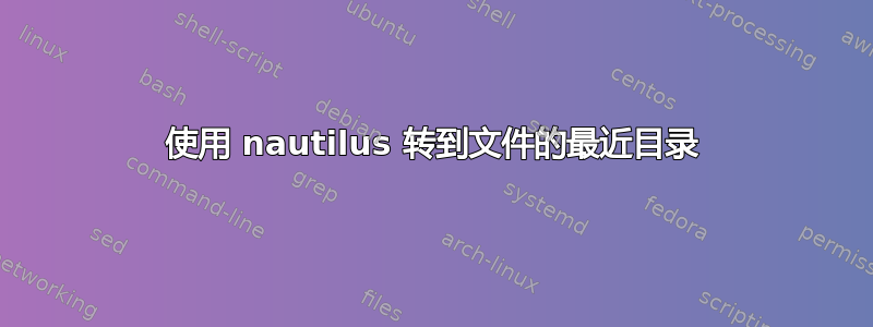 使用 nautilus 转到文件的最近目录