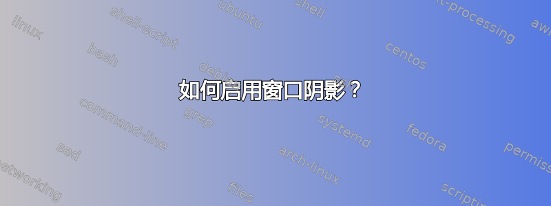 如何启用窗口阴影？