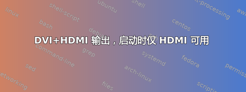 DVI+HDMI 输出，启动时仅 HDMI 可用