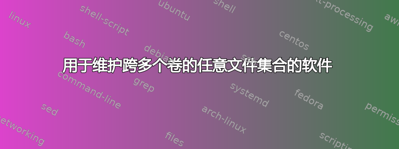 用于维护跨多个卷的任意文件集合的软件