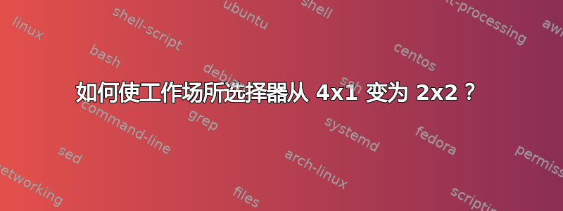 如何使工作场所选择器从 4x1 变为 2x2？