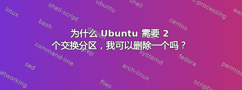 为什么 Ubuntu 需要 2 个交换分区，我可以删除一个吗？