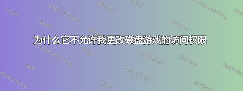 为什么它不允许我更改磁盘游戏的访问权限