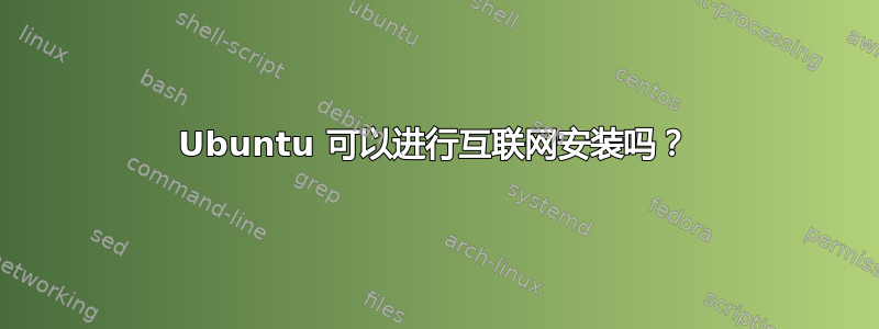 Ubuntu 可以进行互联网安装吗？