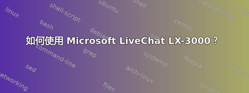 如何使用 Microsoft LiveChat LX-3000？