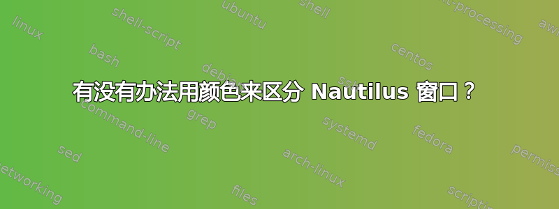 有没有办法用颜色来区分 Nautilus 窗口？