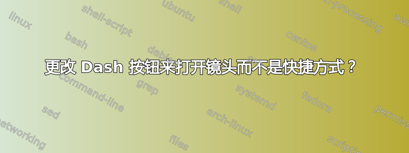 更改 Dash 按钮来打开镜头而不是快捷方式？