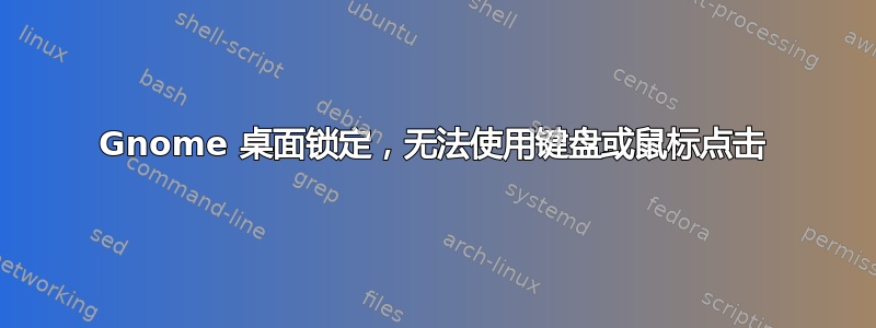 Gnome 桌面锁定，无法使用键盘或鼠标点击