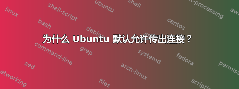 为什么 Ubuntu 默认允许传出连接？