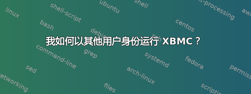 我如何以其他用户身份运行 XBMC？