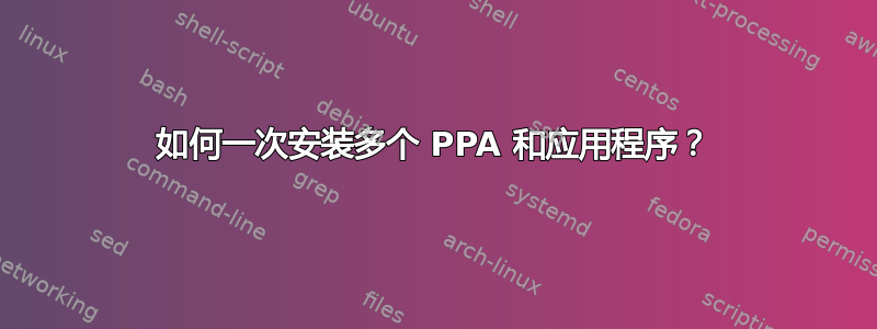 如何一次安装多个 PPA 和应用程序？