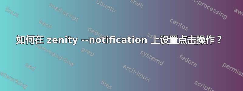 如何在 zenity --notification 上设置点击操作？