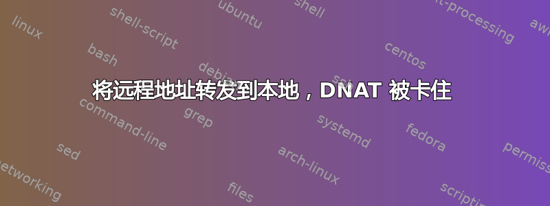 将远程地址转发到本地，DNAT 被卡住