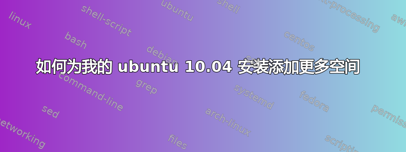 如何为我的 ubuntu 10.04 安装添加更多空间 