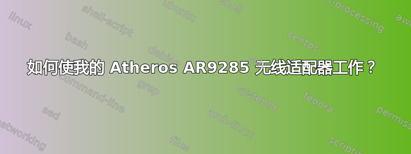 如何使我的 Atheros AR9285 无线适配器工作？