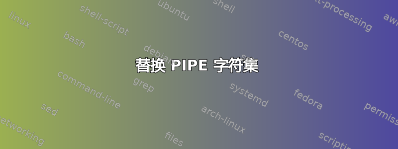 替换 PIPE 字符集