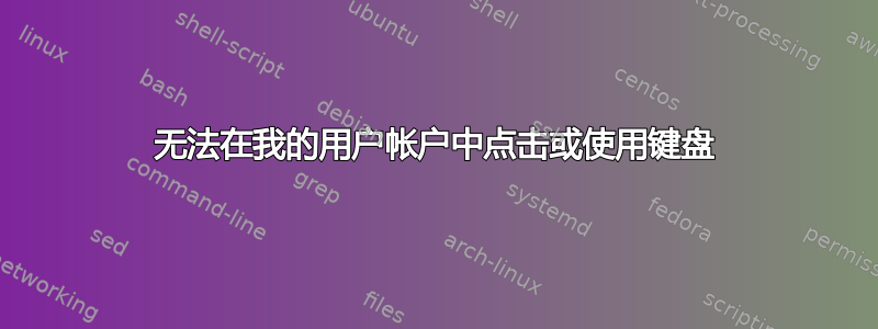 无法在我的用户帐户中点击或使用键盘