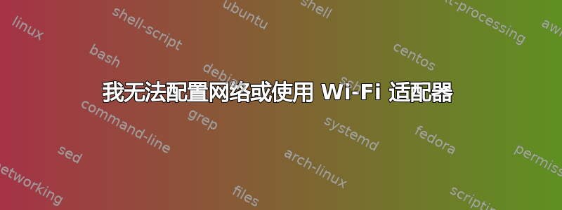 我无法配置网络或使用 Wi-Fi 适配器