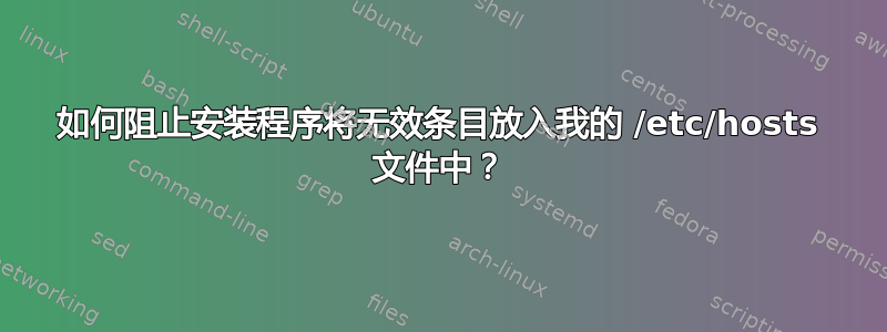 如何阻止安装程序将无效条目放入我的 /etc/hosts 文件中？