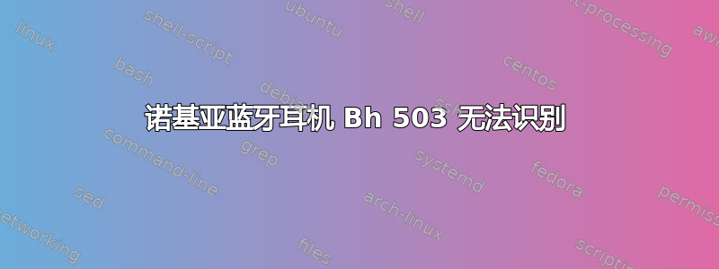 诺基亚蓝牙耳机 Bh 503 无法识别