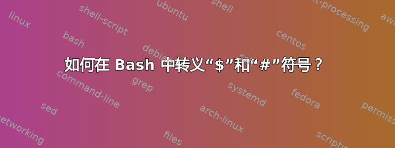 如何在 Bash 中转义“$”和“#”符号？