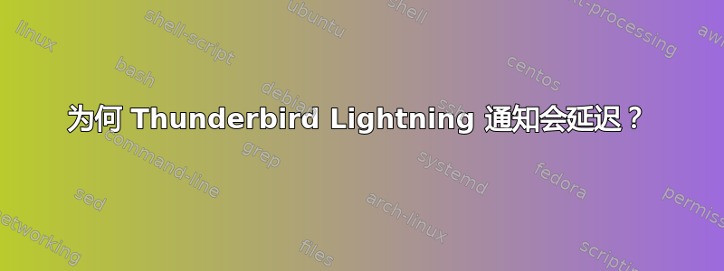 为何 Thunderbird Lightning 通知会延迟？