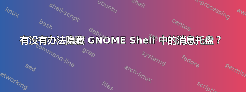 有没有办法隐藏 GNOME Shell 中的消息托盘？