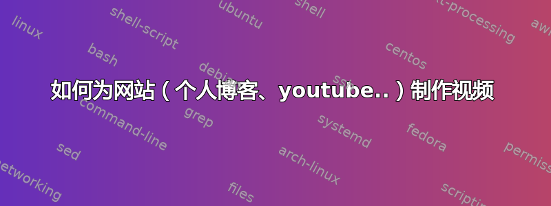 如何为网站（个人博客、youtube..）制作视频