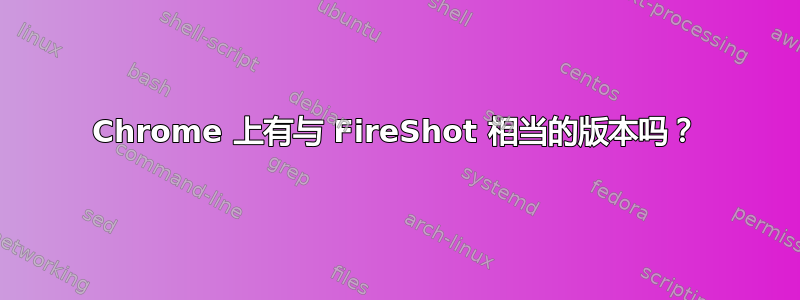 Chrome 上有与 FireShot 相当的版本吗？