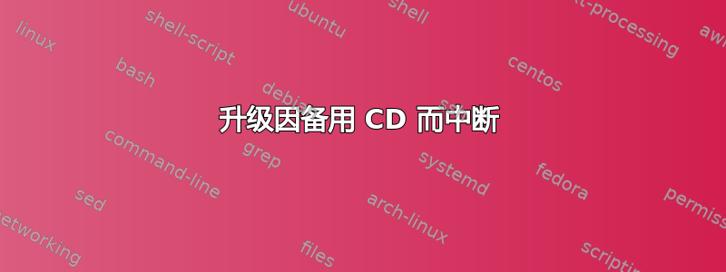 升级因备用 CD 而中断