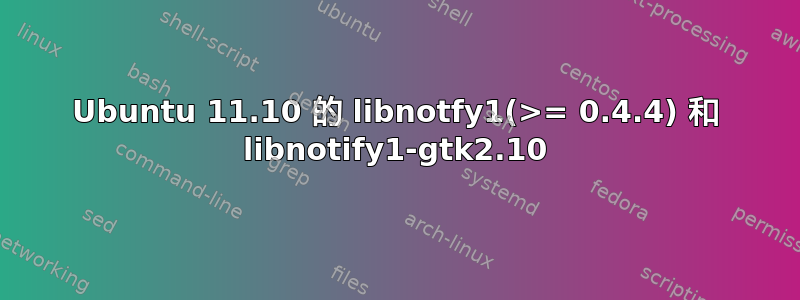 Ubuntu 11.10 的 libnotfy1(>= 0.4.4) 和 libnotify1-gtk2.10