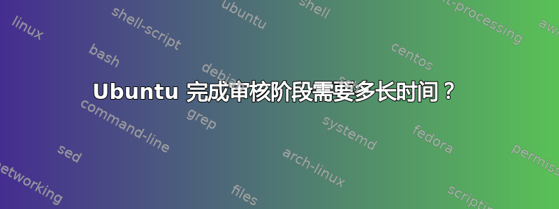 Ubuntu 完成审核阶段需要多长时间？