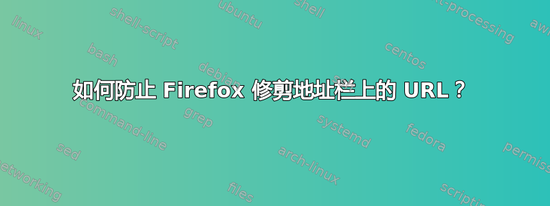 如何防止 Firefox 修剪地址栏上的 URL？