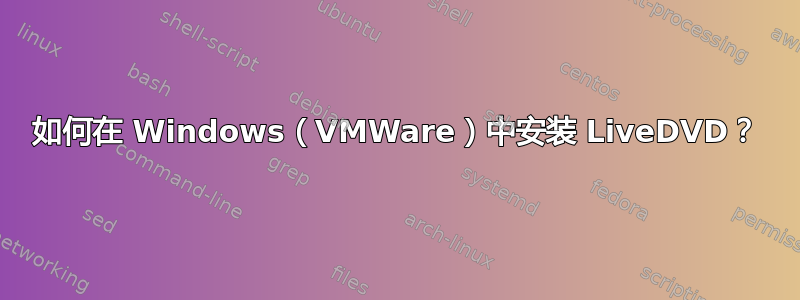 如何在 Windows（VMWare）中安装 LiveDVD？