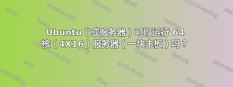 Ubuntu（或服务器）可以运行 64 核（4X16）服务器（一块主板）吗？