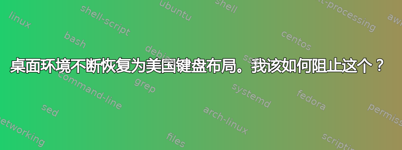 桌面环境不断恢复为美国键盘布局。我该如何阻止这个？