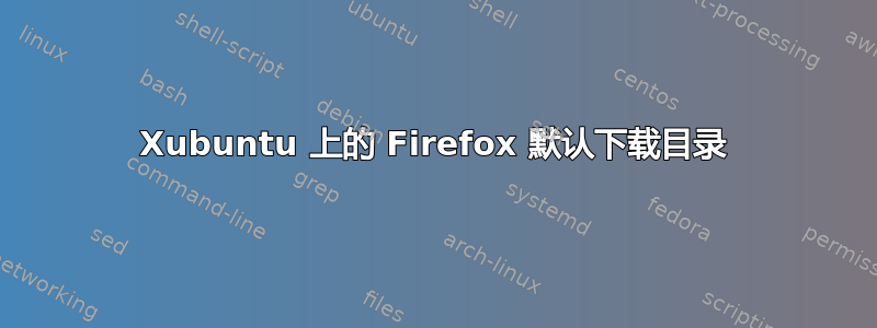 Xubuntu 上的 Firefox 默认下载目录