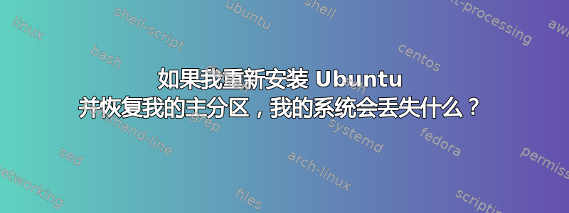 如果我重新安装 Ubuntu 并恢复我的主分区，我的系统会丢失什么？