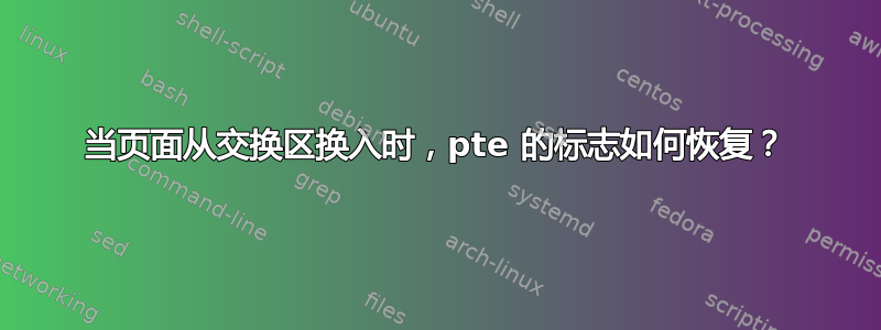 当页面从交换区换入时，pte 的标志如何恢复？