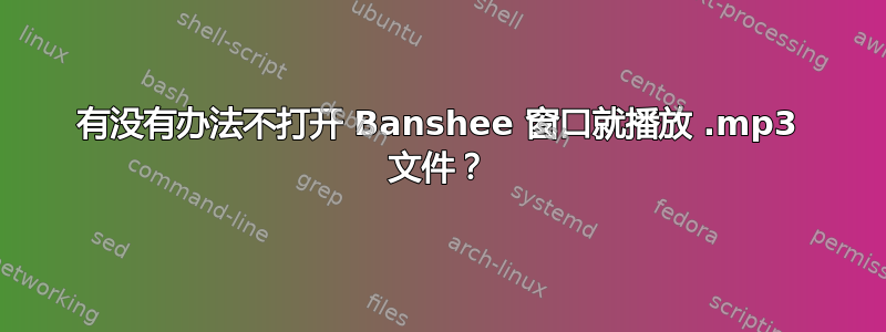 有没有办法不打开 Banshee 窗口就播放 .mp3 文件？