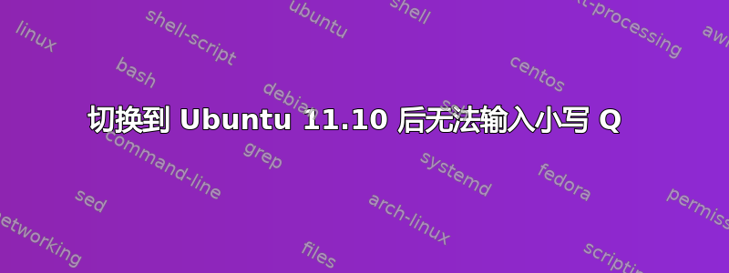 切换到 Ubuntu 11.10 后无法输入小写 Q 