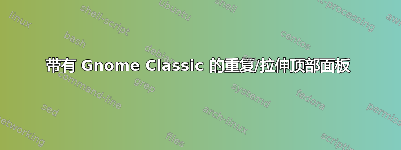 带有 Gnome Classic 的重复/拉伸顶部面板