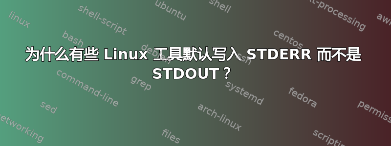 为什么有些 Linux 工具默认写入 STDERR 而不是 STDOUT？