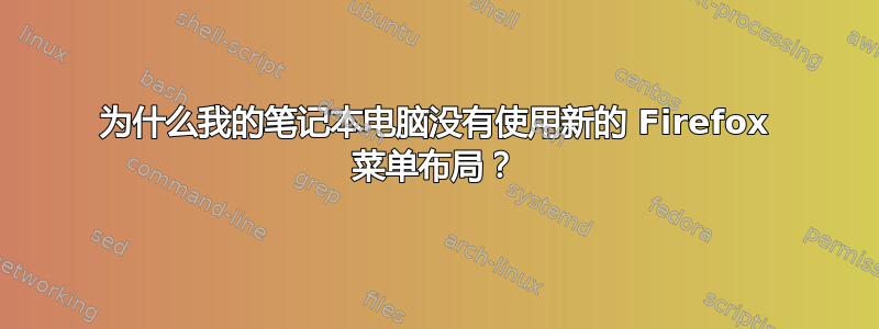 为什么我的笔记本电脑没有使用新的 Firefox 菜单布局？